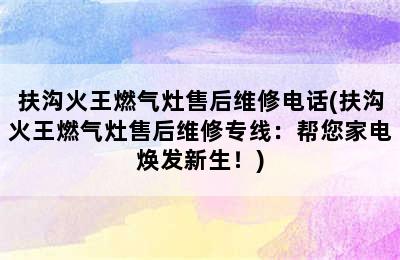 扶沟火王燃气灶售后维修电话(扶沟火王燃气灶售后维修专线：帮您家电焕发新生！)