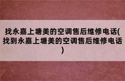 找永嘉上塘美的空调售后维修电话(找到永嘉上塘美的空调售后维修电话)