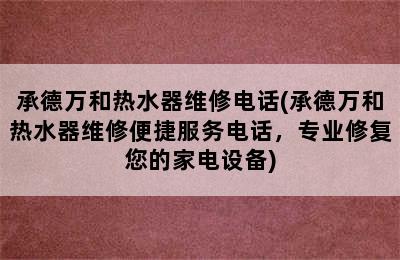 承德万和热水器维修电话(承德万和热水器维修便捷服务电话，专业修复您的家电设备)