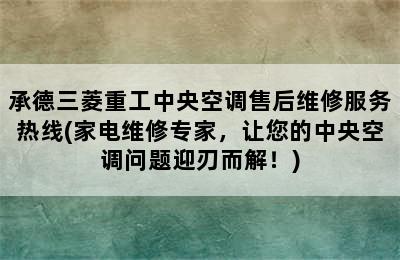 承德三菱重工中央空调售后维修服务热线(家电维修专家，让您的中央空调问题迎刃而解！)