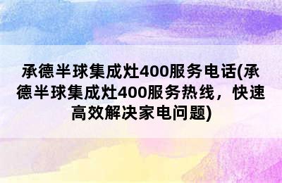 承德半球集成灶400服务电话(承德半球集成灶400服务热线，快速高效解决家电问题)