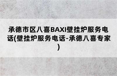 承德市区八喜BAXI壁挂炉服务电话(壁挂炉服务电话-承德八喜专家)