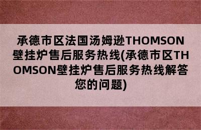 承德市区法国汤姆逊THOMSON壁挂炉售后服务热线(承德市区THOMSON壁挂炉售后服务热线解答您的问题)