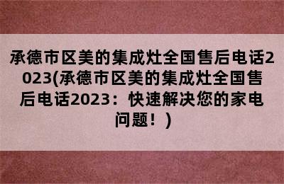 承德市区美的集成灶全国售后电话2023(承德市区美的集成灶全国售后电话2023：快速解决您的家电问题！)