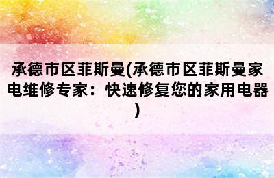 承德市区菲斯曼(承德市区菲斯曼家电维修专家：快速修复您的家用电器)