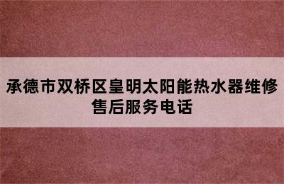 承德市双桥区皇明太阳能热水器维修售后服务电话