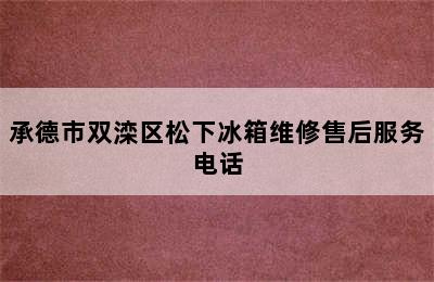 承德市双滦区松下冰箱维修售后服务电话