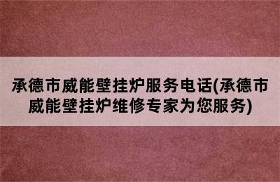 承德市威能壁挂炉服务电话(承德市威能壁挂炉维修专家为您服务)