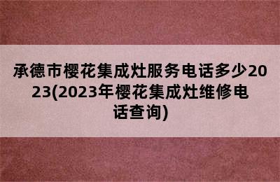 承德市樱花集成灶服务电话多少2023(2023年樱花集成灶维修电话查询)