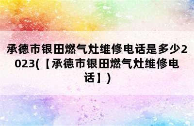承德市银田燃气灶维修电话是多少2023(【承德市银田燃气灶维修电话】)