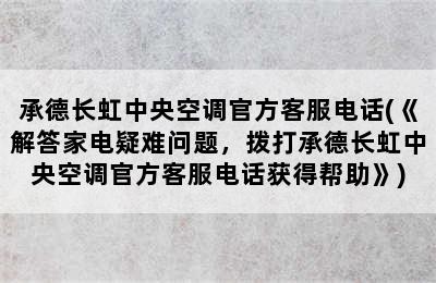 承德长虹中央空调官方客服电话(《解答家电疑难问题，拨打承德长虹中央空调官方客服电话获得帮助》)