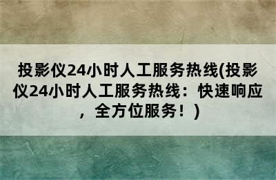 投影仪24小时人工服务热线(投影仪24小时人工服务热线：快速响应，全方位服务！)