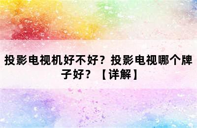 投影电视机好不好？投影电视哪个牌子好？【详解】