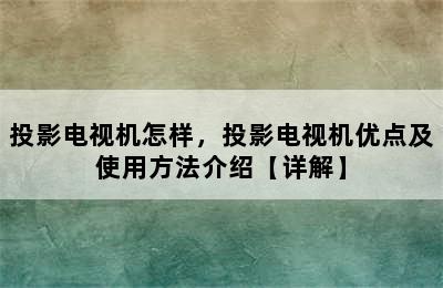 投影电视机怎样，投影电视机优点及使用方法介绍【详解】