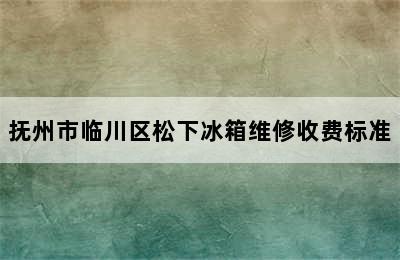 抚州市临川区松下冰箱维修收费标准