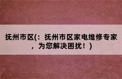 抚州市区(：抚州市区家电维修专家，为您解决困扰！)