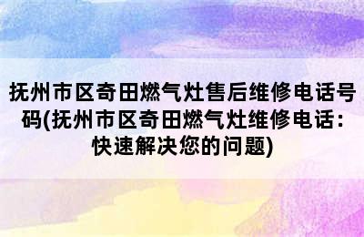 抚州市区奇田燃气灶售后维修电话号码(抚州市区奇田燃气灶维修电话：快速解决您的问题)