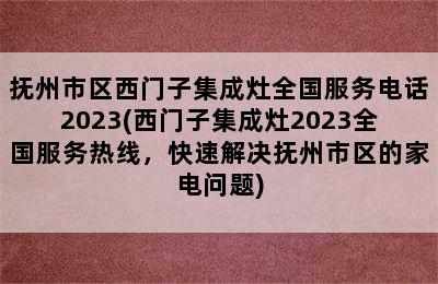 抚州市区西门子集成灶全国服务电话2023(西门子集成灶2023全国服务热线，快速解决抚州市区的家电问题)