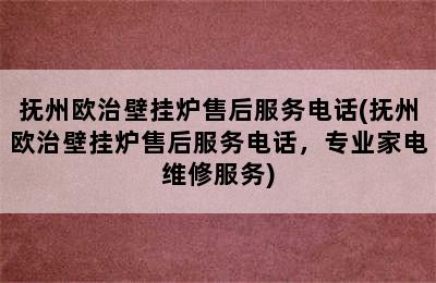 抚州欧治壁挂炉售后服务电话(抚州欧治壁挂炉售后服务电话，专业家电维修服务)