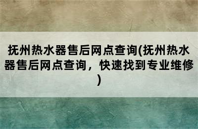 抚州热水器售后网点查询(抚州热水器售后网点查询，快速找到专业维修)