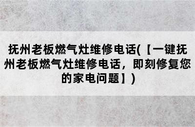 抚州老板燃气灶维修电话(【一键抚州老板燃气灶维修电话，即刻修复您的家电问题】)