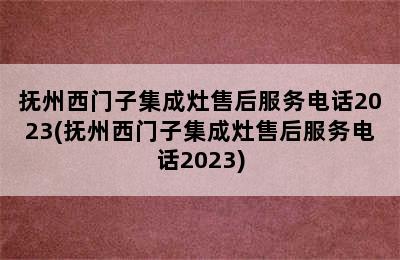 抚州西门子集成灶售后服务电话2023(抚州西门子集成灶售后服务电话2023)