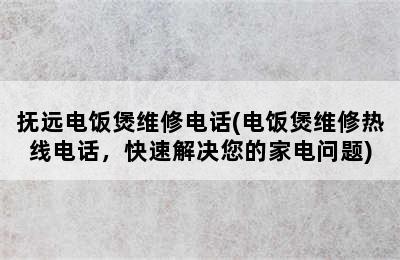 抚远电饭煲维修电话(电饭煲维修热线电话，快速解决您的家电问题)