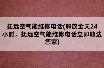 抚远空气能维修电话(解放全天24小时，抚远空气能维修电话立即触达您家)