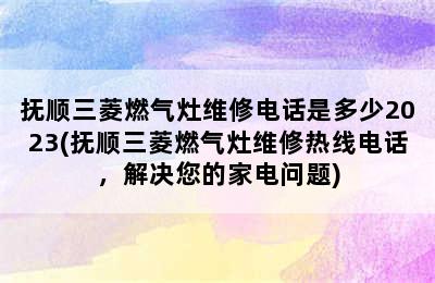 抚顺三菱燃气灶维修电话是多少2023(抚顺三菱燃气灶维修热线电话，解决您的家电问题)