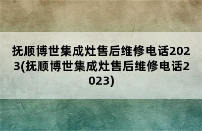 抚顺博世集成灶售后维修电话2023(抚顺博世集成灶售后维修电话2023)