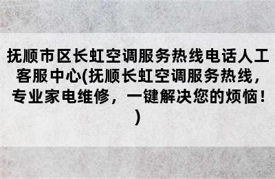 抚顺市区长虹空调服务热线电话人工客服中心(抚顺长虹空调服务热线，专业家电维修，一键解决您的烦恼！)