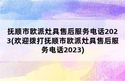 抚顺市欧派灶具售后服务电话2023(欢迎拨打抚顺市欧派灶具售后服务电话2023)