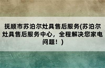 抚顺市苏泊尔灶具售后服务(苏泊尔灶具售后服务中心，全程解决您家电问题！)