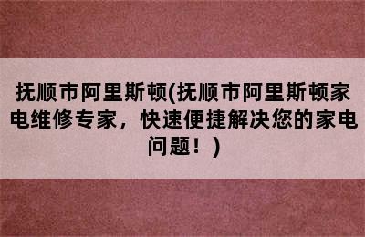 抚顺市阿里斯顿(抚顺市阿里斯顿家电维修专家，快速便捷解决您的家电问题！)