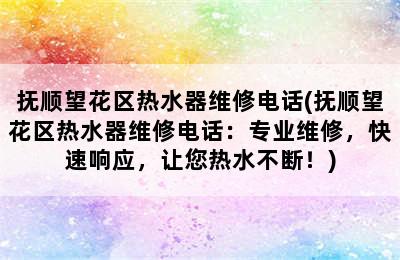 抚顺望花区热水器维修电话(抚顺望花区热水器维修电话：专业维修，快速响应，让您热水不断！)