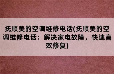 抚顺美的空调维修电话(抚顺美的空调维修电话：解决家电故障，快速高效修复)