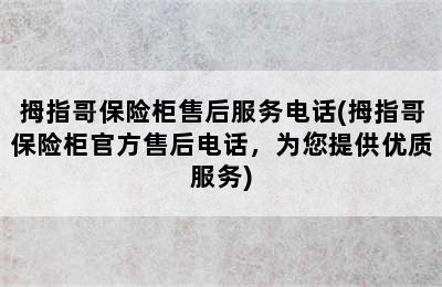 拇指哥保险柜售后服务电话(拇指哥保险柜官方售后电话，为您提供优质服务)