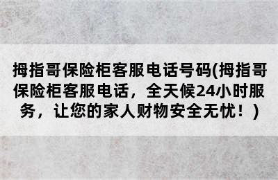 拇指哥保险柜客服电话号码(拇指哥保险柜客服电话，全天候24小时服务，让您的家人财物安全无忧！)