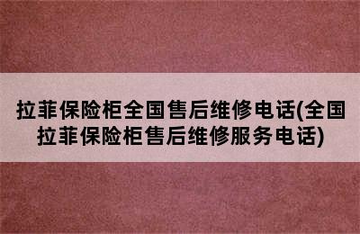 拉菲保险柜全国售后维修电话(全国拉菲保险柜售后维修服务电话)