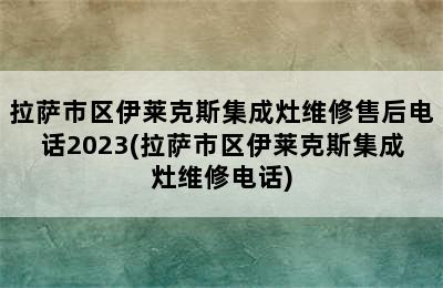 拉萨市区伊莱克斯集成灶维修售后电话2023(拉萨市区伊莱克斯集成灶维修电话)