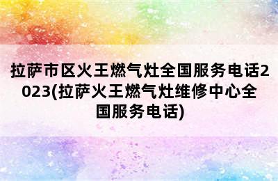 拉萨市区火王燃气灶全国服务电话2023(拉萨火王燃气灶维修中心全国服务电话)