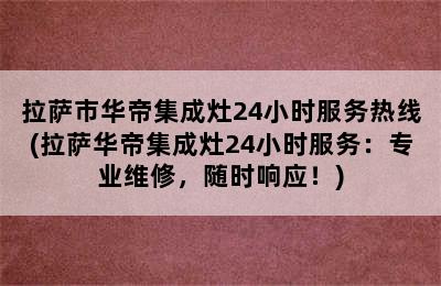 拉萨市华帝集成灶24小时服务热线(拉萨华帝集成灶24小时服务：专业维修，随时响应！)