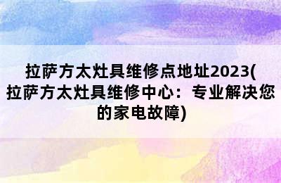 拉萨方太灶具维修点地址2023(拉萨方太灶具维修中心：专业解决您的家电故障)