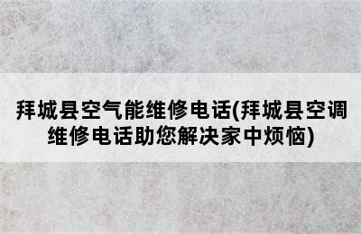 拜城县空气能维修电话(拜城县空调维修电话助您解决家中烦恼)