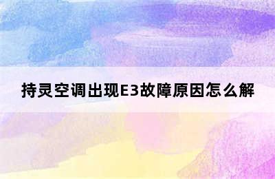 持灵空调出现E3故障原因怎么解