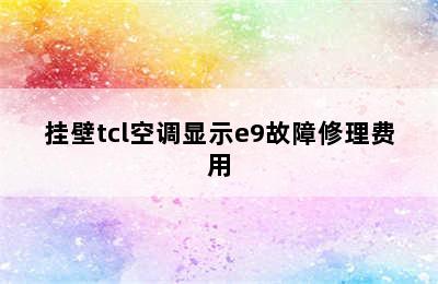 挂壁tcl空调显示e9故障修理费用