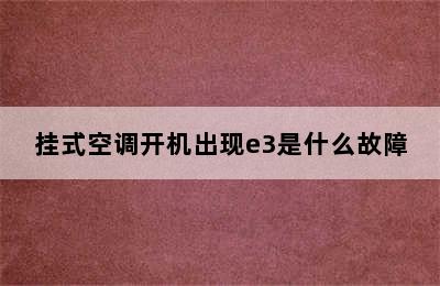 挂式空调开机出现e3是什么故障