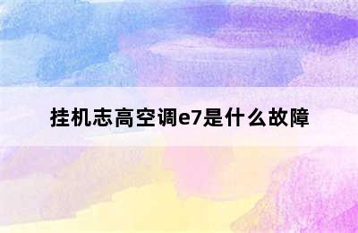 挂机志高空调e7是什么故障