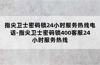 指尖卫士密码锁24小时服务热线电话-指尖卫士密码锁400客服24小时服务热线