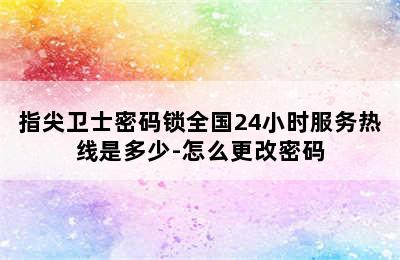 指尖卫士密码锁全国24小时服务热线是多少-怎么更改密码